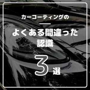 よくあるカーコーティングの間違った認識